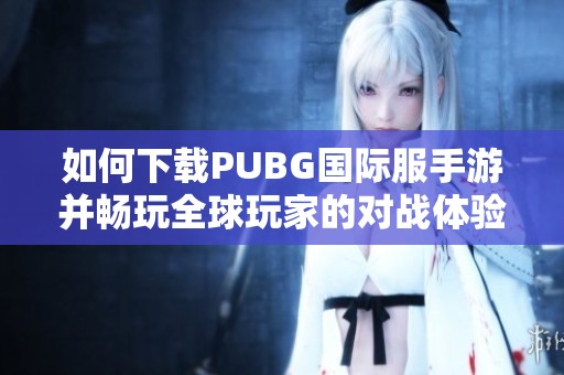 如何下载PUBG国际服手游并畅玩全球玩家的对战体验
