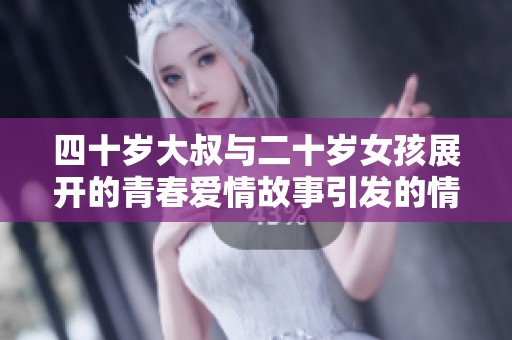 四十岁大叔与二十岁女孩展开的青春爱情故事引发的情感纠葛与思考