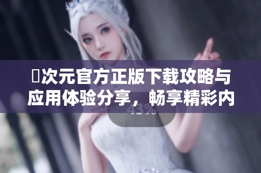 囧次元官方正版下载攻略与应用体验分享，畅享精彩内容