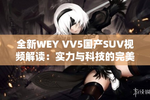 全新WEY VV5国产SUV视频解读：实力与科技的完美融合