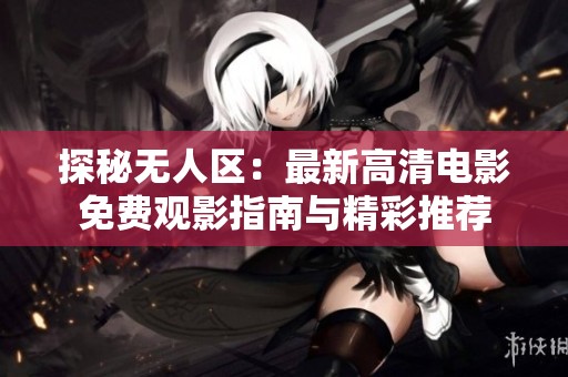 探秘无人区：最新高清电影免费观影指南与精彩推荐