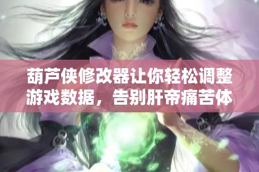 葫芦侠修改器让你轻松调整游戏数据，告别肝帝痛苦体验