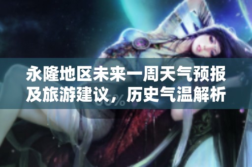 永隆地区未来一周天气预报及旅游建议，历史气温解析与出行提示