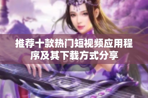 推荐十款热门短视频应用程序及其下载方式分享