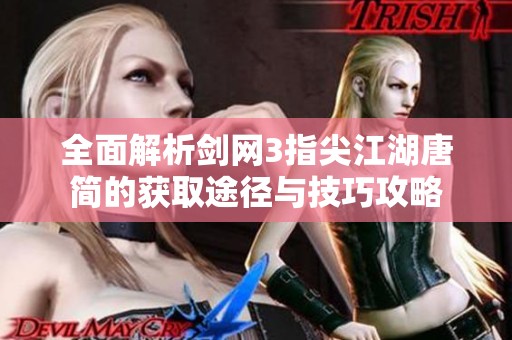 全面解析剑网3指尖江湖唐简的获取途径与技巧攻略