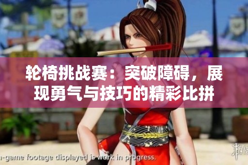 轮椅挑战赛：突破障碍，展现勇气与技巧的精彩比拼