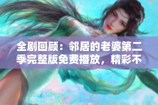 全剧回顾：邻居的老婆第二季完整版免费播放，精彩不容错过