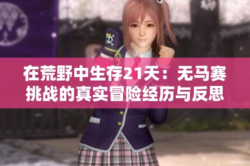 在荒野中生存21天：无马赛挑战的真实冒险经历与反思