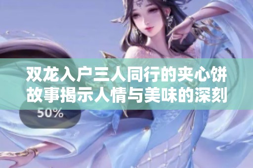双龙入户三人同行的夹心饼故事揭示人情与美味的深刻联系
