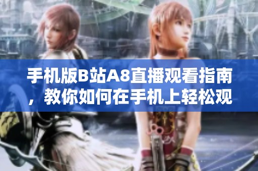 手机版B站A8直播观看指南，教你如何在手机上轻松观看直播内容