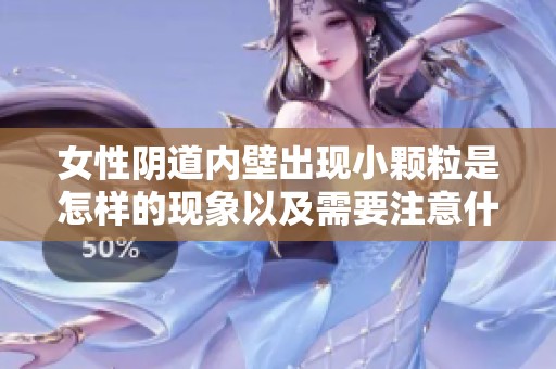女性阴道内壁出现小颗粒是怎样的现象以及需要注意什么