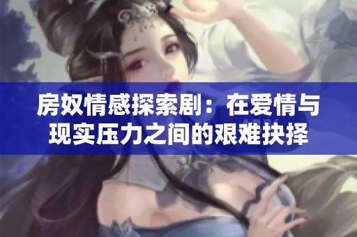 房奴情感探索剧：在爱情与现实压力之间的艰难抉择