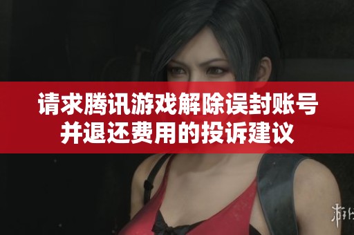 请求腾讯游戏解除误封账号并退还费用的投诉建议