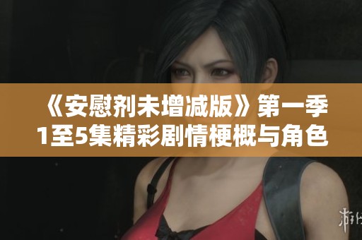 《安慰剂未增减版》第一季1至5集精彩剧情梗概与角色分析一网打尽