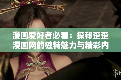 漫画爱好者必看：探秘歪歪漫画网的独特魅力与精彩内容