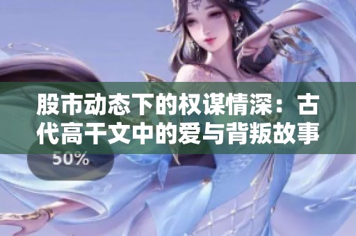 股市动态下的权谋情深：古代高干文中的爱与背叛故事