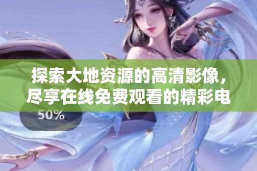 探索大地资源的高清影像，尽享在线免费观看的精彩电影体验