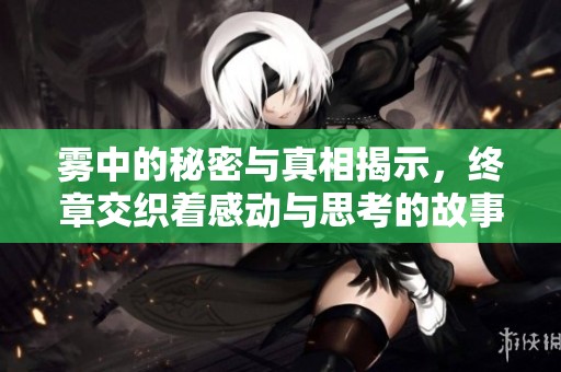 雾中的秘密与真相揭示，终章交织着感动与思考的故事