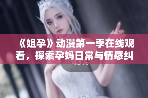 《姐孕》动漫第一季在线观看，探索孕妈日常与情感纠葛的精彩瞬间