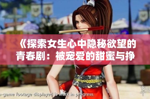 《探索女生心中隐秘欲望的青春剧：被宠爱的甜蜜与挣扎》