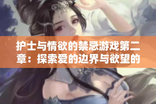 护士与情欲的禁忌游戏第二章：探索爱的边界与欲望的极限