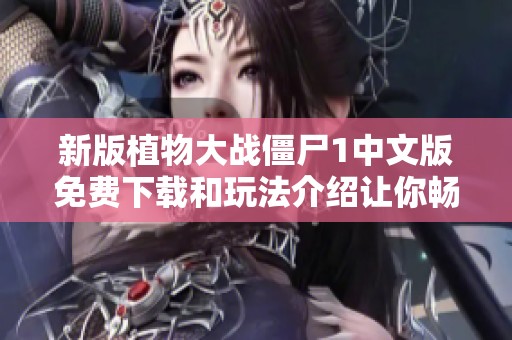 新版植物大战僵尸1中文版免费下载和玩法介绍让你畅玩无阻