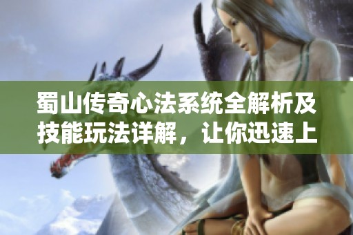 蜀山传奇心法系统全解析及技能玩法详解，让你迅速上手
