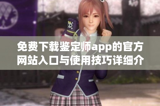 免费下载鉴定师app的官方网站入口与使用技巧详细介绍