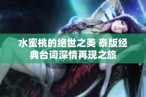 水蜜桃的绝世之美 泰版经典台词深情再现之旅