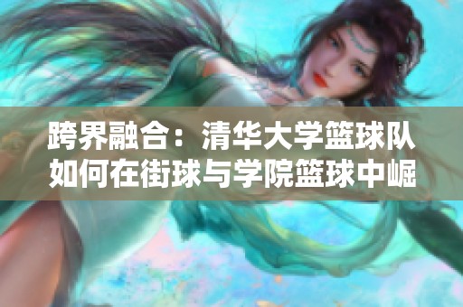 跨界融合：清华大学篮球队如何在街球与学院篮球中崛起