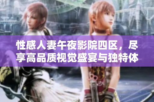 性感人妻午夜影院四区，尽享高品质视觉盛宴与独特体验
