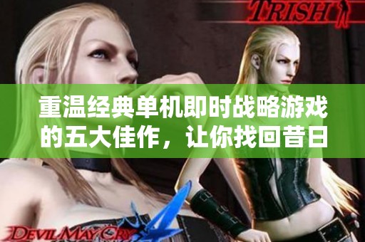 重温经典单机即时战略游戏的五大佳作，让你找回昔日激情与乐趣