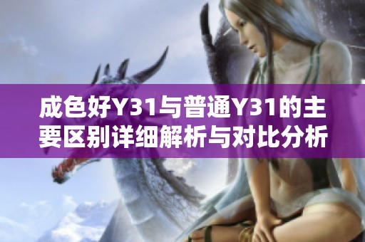 成色好Y31与普通Y31的主要区别详细解析与对比分析