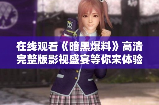 在线观看《暗黑爆料》高清完整版影视盛宴等你来体验