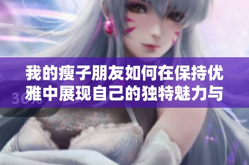 我的瘦子朋友如何在保持优雅中展现自己的独特魅力与风格