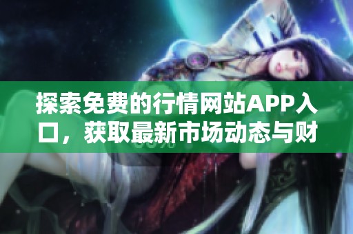 探索免费的行情网站APP入口，获取最新市场动态与财经资讯