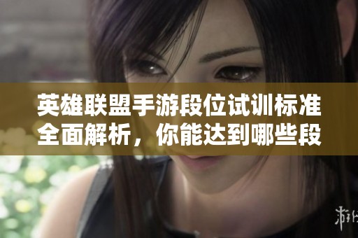 英雄联盟手游段位试训标准全面解析，你能达到哪些段位呢