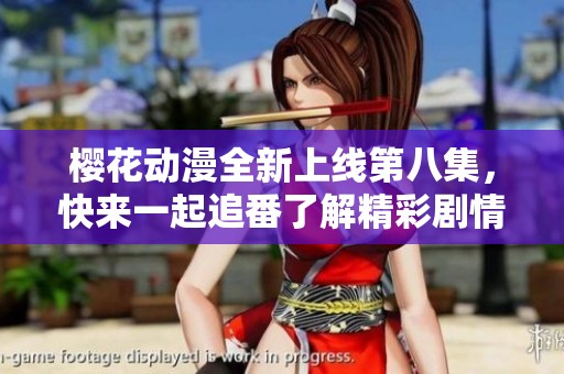樱花动漫全新上线第八集，快来一起追番了解精彩剧情吧！