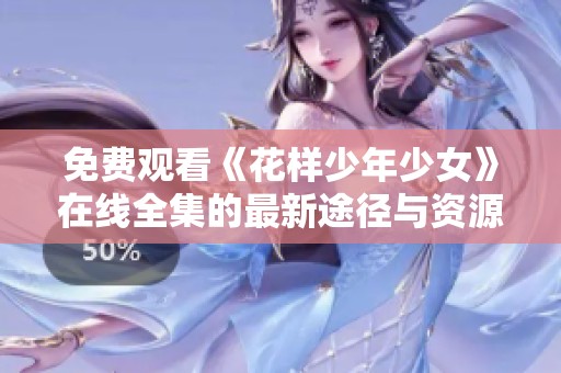 免费观看《花样少年少女》在线全集的最新途径与资源分享