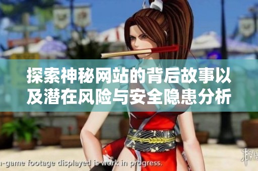 探索神秘网站的背后故事以及潜在风险与安全隐患分析。