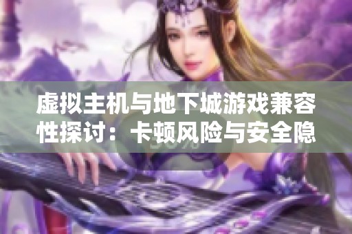 虚拟主机与地下城游戏兼容性探讨：卡顿风险与安全隐患分析