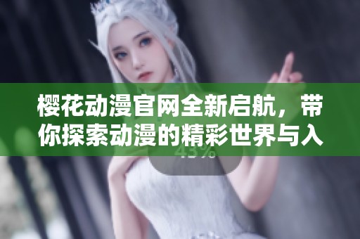 樱花动漫官网全新启航，带你探索动漫的精彩世界与入门指南