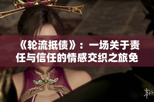 《轮流抵债》：一场关于责任与信任的情感交织之旅免费在线观看