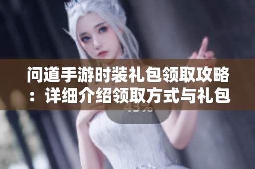 问道手游时装礼包领取攻略：详细介绍领取方式与礼包内容解析