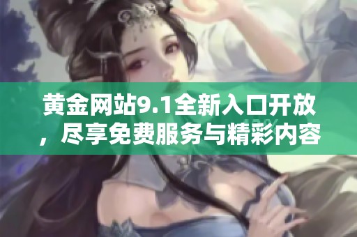 黄金网站9.1全新入口开放，尽享免费服务与精彩内容体验