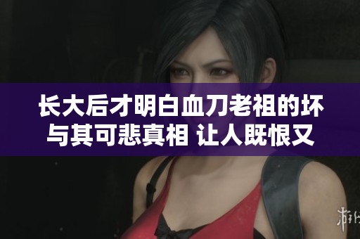 长大后才明白血刀老祖的坏与其可悲真相 让人既恨又怜