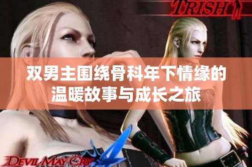 双男主围绕骨科年下情缘的温暖故事与成长之旅
