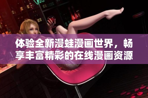 体验全新漫蛙漫画世界，畅享丰富精彩的在线漫画资源与阅读乐趣