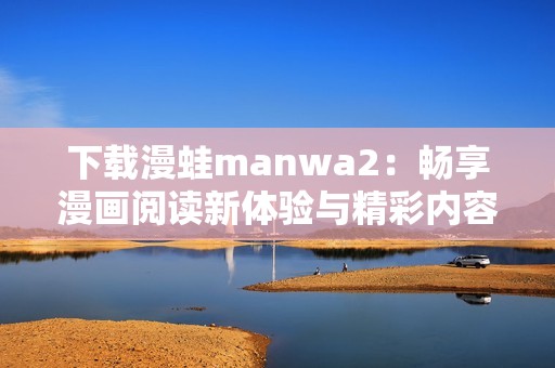 下载漫蛙manwa2：畅享漫画阅读新体验与精彩内容