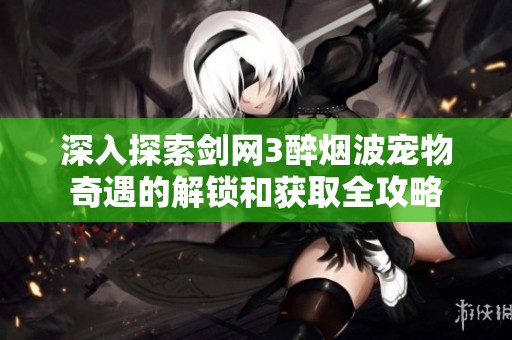 深入探索剑网3醉烟波宠物奇遇的解锁和获取全攻略